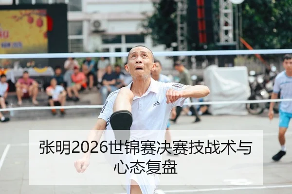 张明2026世锦赛决赛技战术与心态复盘